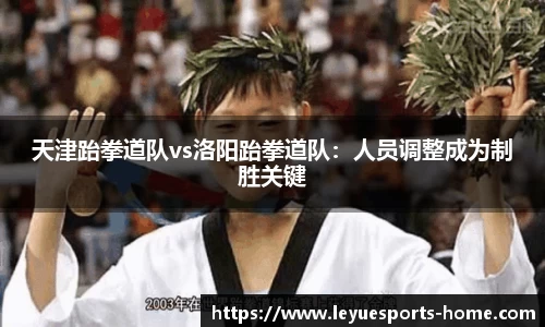 天津跆拳道队vs洛阳跆拳道队：人员调整成为制胜关键