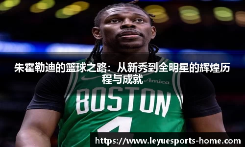 朱霍勒迪的篮球之路：从新秀到全明星的辉煌历程与成就