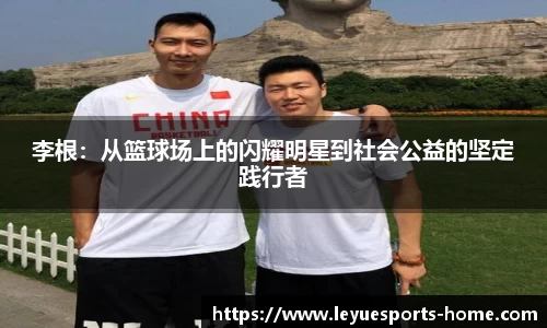 李根：从篮球场上的闪耀明星到社会公益的坚定践行者